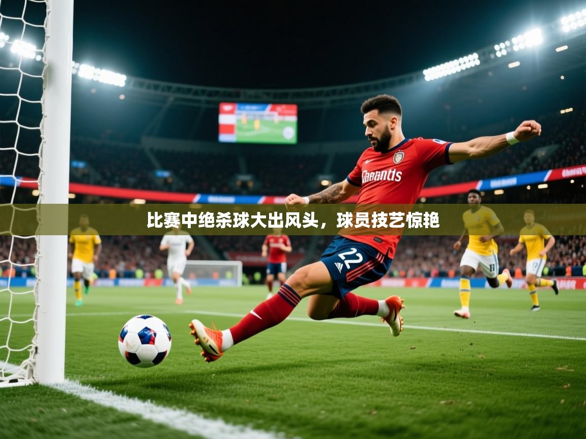 比赛中绝杀球大出风头，球员技艺惊艳