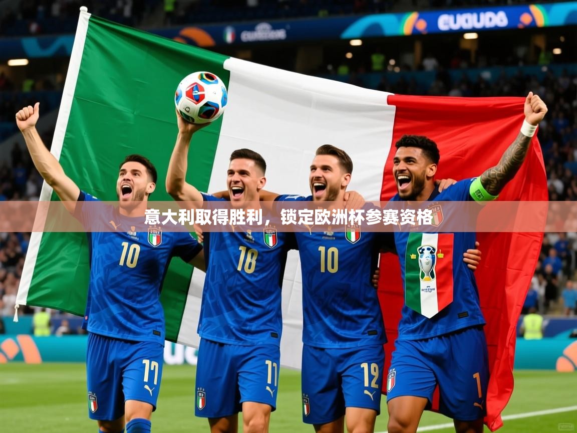 意大利取得胜利,锁定欧洲杯参赛资格 意大利取得胜利,锁定欧洲杯参赛资格