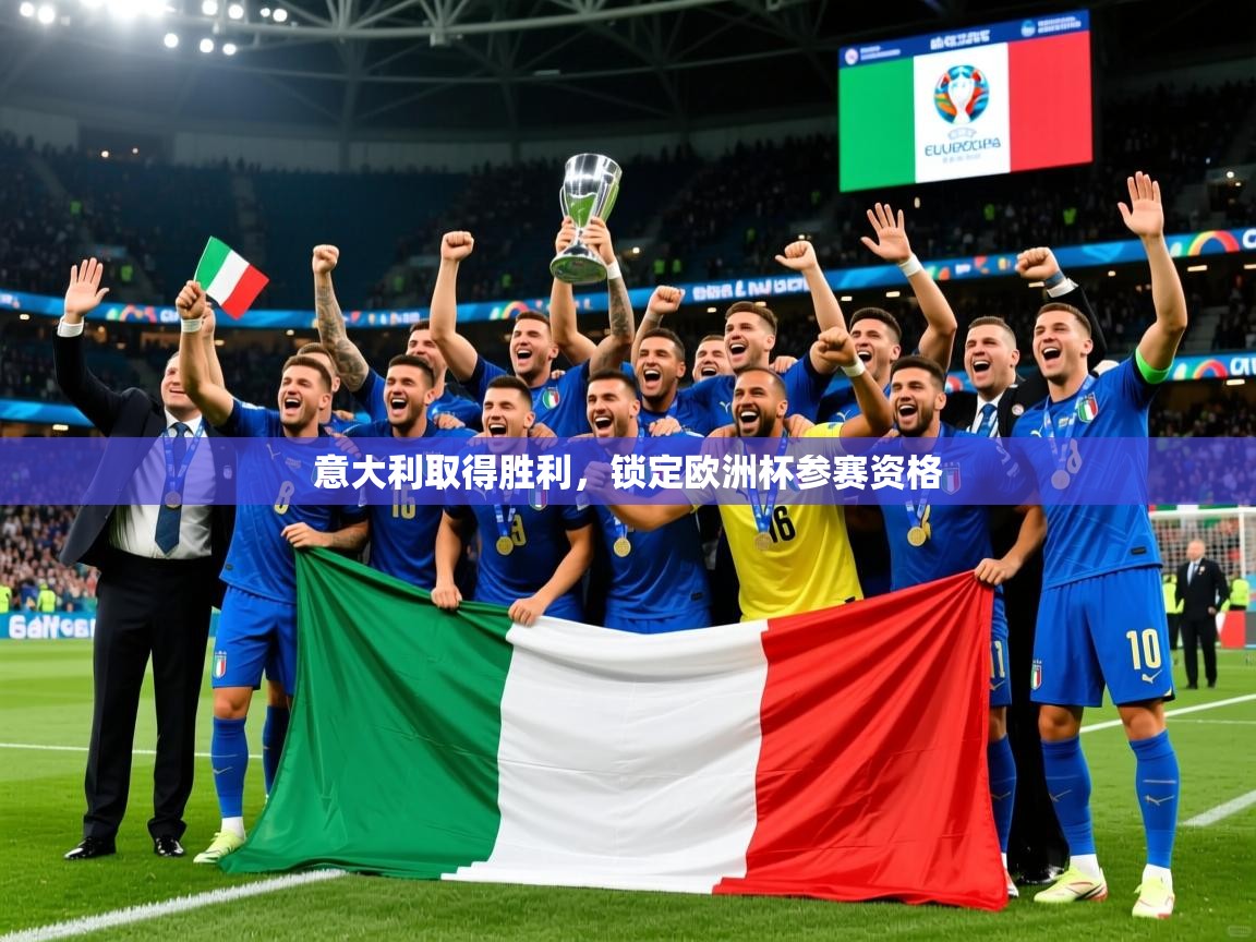 意大利取得胜利,锁定欧洲杯参赛资格 意大利取得胜利,锁定欧洲杯参赛资格