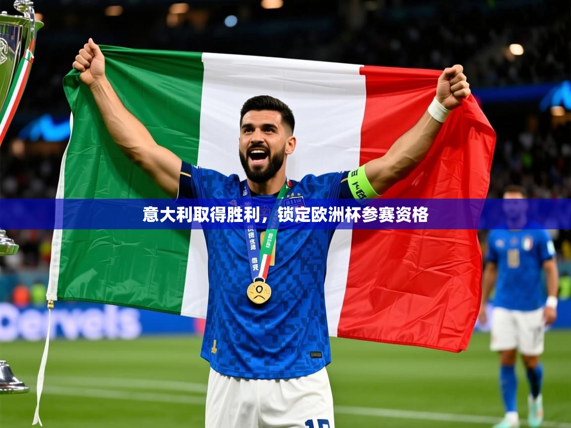 意大利取得胜利,锁定欧洲杯参赛资格 意大利取得胜利,锁定欧洲杯参赛资格