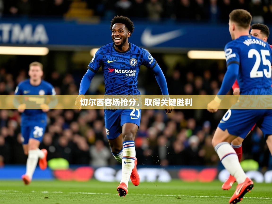 切尔西客场抢分,取得关键胜利 切尔西客场抢分,取得关键胜利
