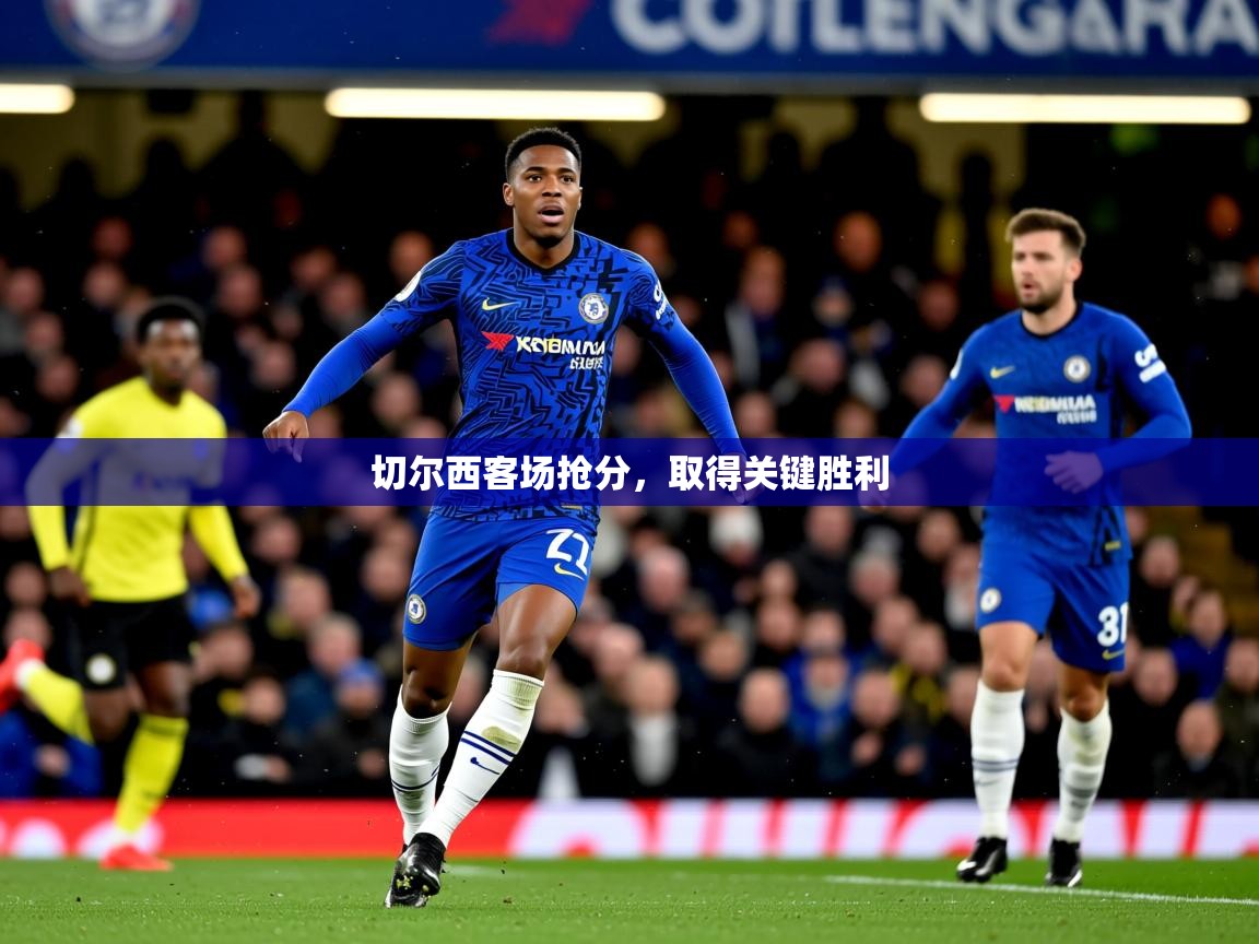 切尔西客场抢分,取得关键胜利 切尔西客场抢分,取得关键胜利