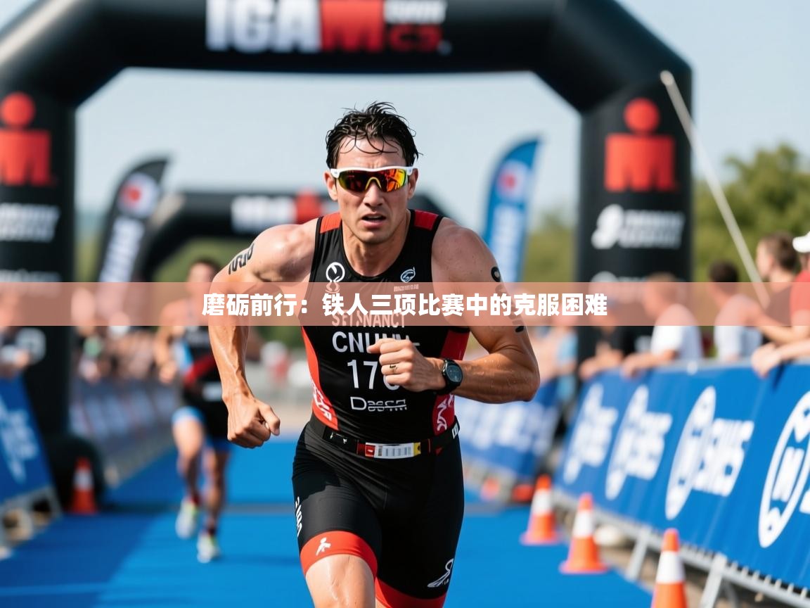 磨砺前行:铁人三项比赛中的克服困难 磨砺前行:铁人三项比赛中的克服困难