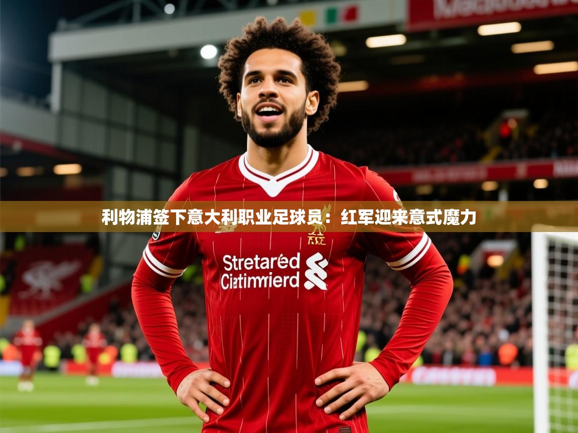 利物浦签下意大利职业足球员：红军迎来意式魔力