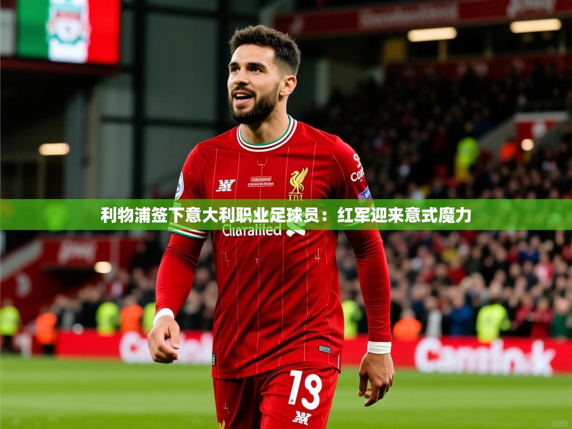 利物浦签下意大利职业足球员：红军迎来意式魔力