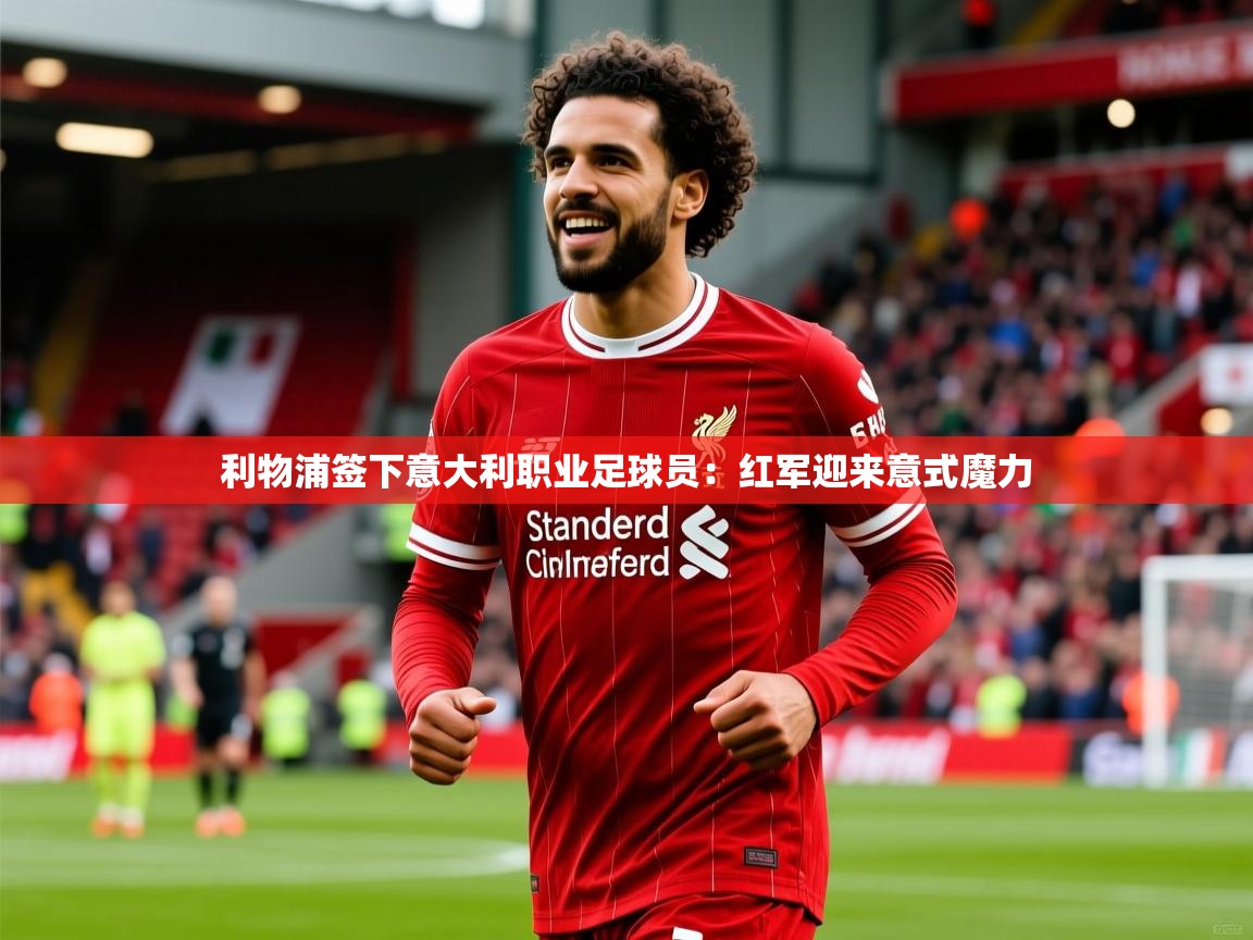 利物浦签下意大利职业足球员：红军迎来意式魔力