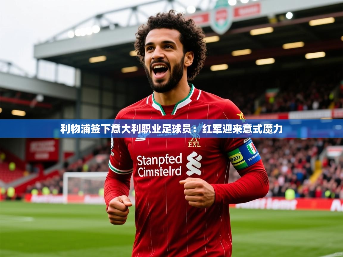 利物浦签下意大利职业足球员：红军迎来意式魔力