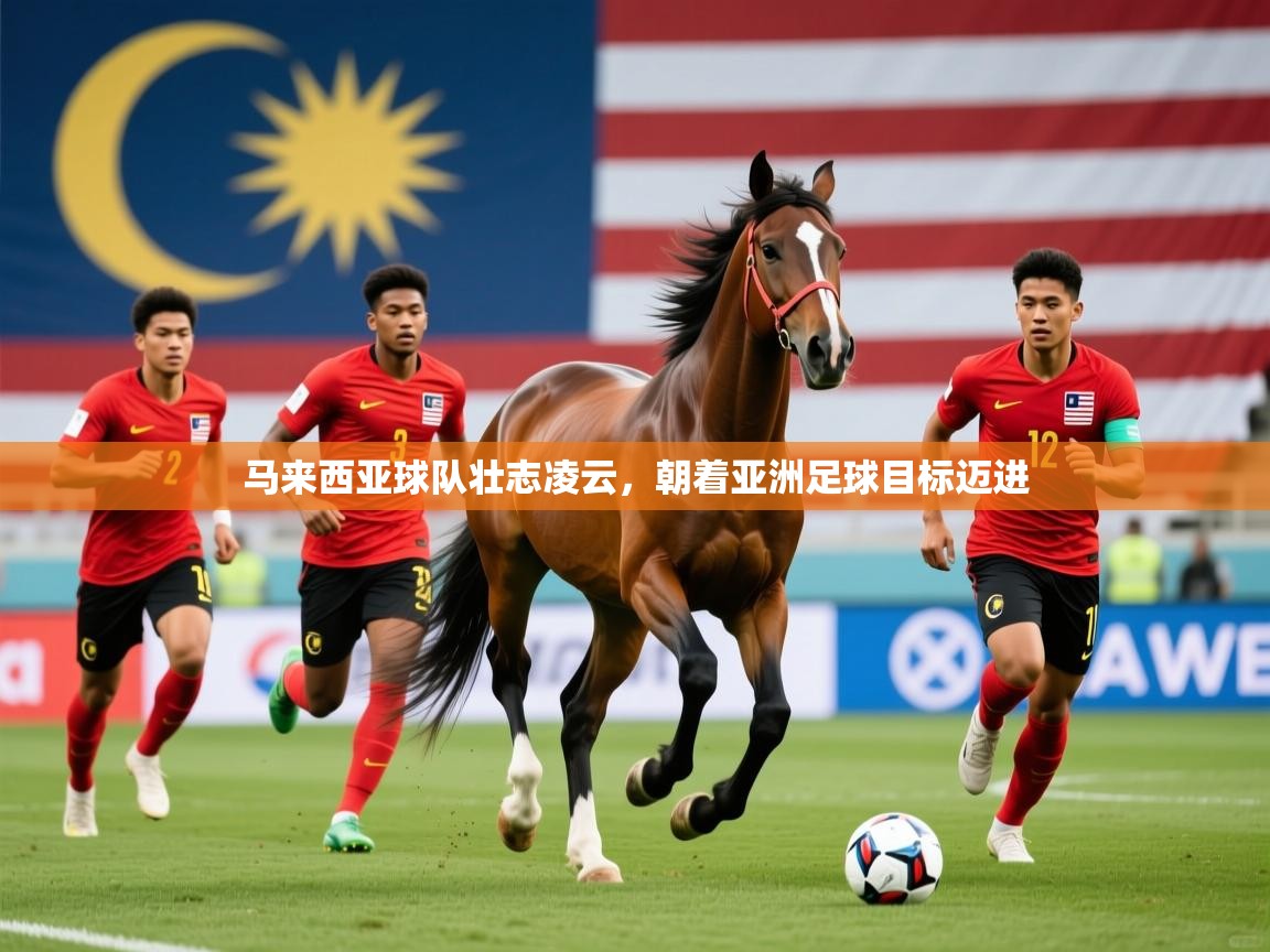 马来西亚球队壮志凌云,朝着亚洲足球目标迈进 马来西亚球队壮志凌云,朝着亚洲足球目标迈进